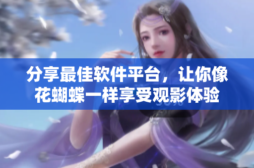 分享最佳软件平台，让你像花蝴蝶一样享受观影体验