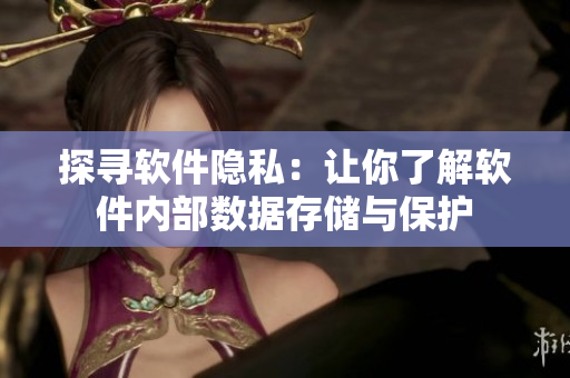 探寻软件隐私：让你了解软件内部数据存储与保护
