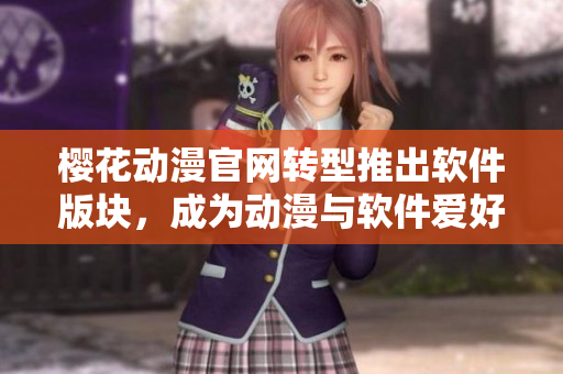 樱花动漫官网转型推出软件版块，成为动漫与软件爱好者们的必去之地