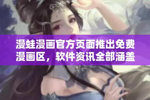 漫蛙漫画官方页面推出免费漫画区，软件资讯全部涵盖