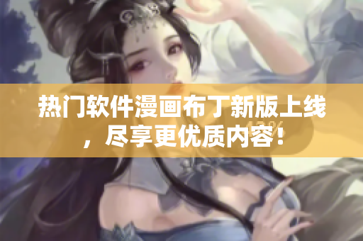 热门软件漫画布丁新版上线，尽享更优质内容！