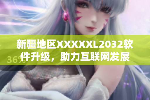 新疆地区XXXXXL2032软件升级，助力互联网发展