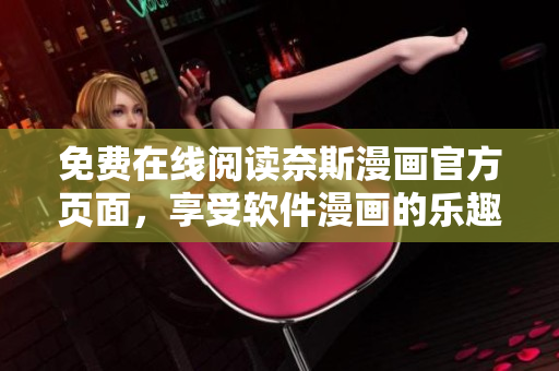 免费在线阅读奈斯漫画官方页面，享受软件漫画的乐趣！