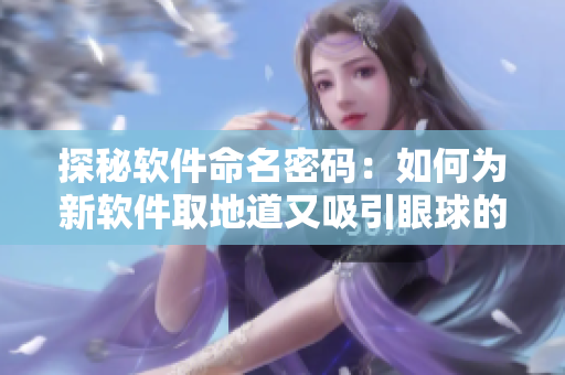 探秘软件命名密码：如何为新软件取地道又吸引眼球的名称