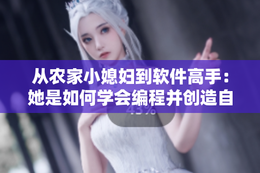 从农家小媳妇到软件高手：她是如何学会编程并创造自己的成功故事