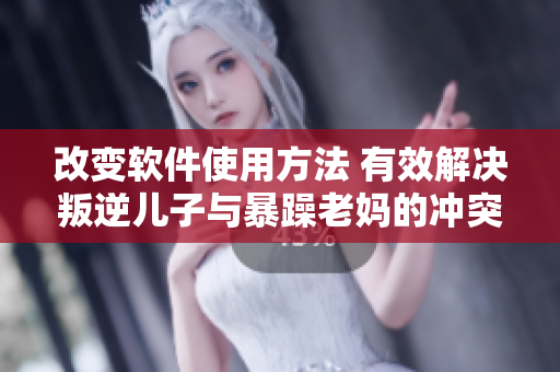 改变软件使用方法 有效解决叛逆儿子与暴躁老妈的冲突