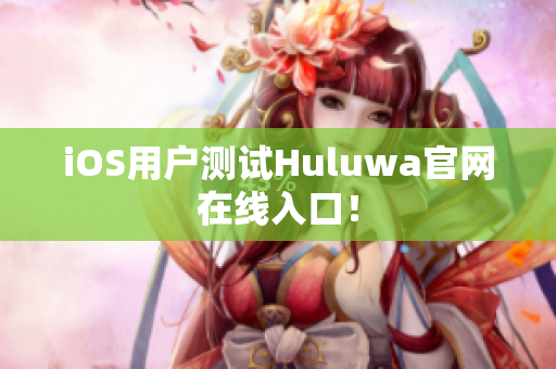 iOS用户测试Huluwa官网在线入口！