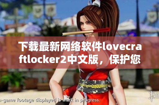 下载最新网络软件lovecraftlocker2中文版，保护您的文件安全！