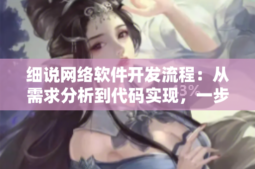 细说网络软件开发流程：从需求分析到代码实现，一步一步搭建优秀软件