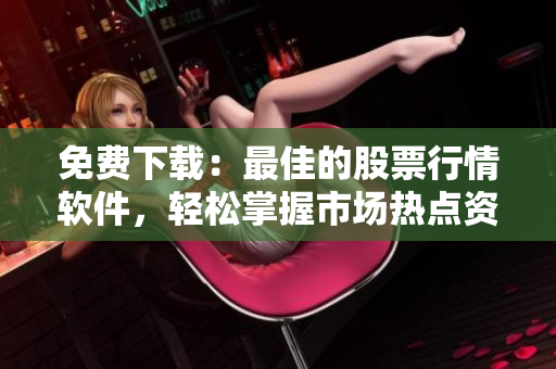 免费下载：最佳的股票行情软件，轻松掌握市场热点资讯！