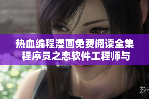 热血编程漫画免费阅读全集 程序员之恋软件工程师与美女如何谱写浪漫爱情