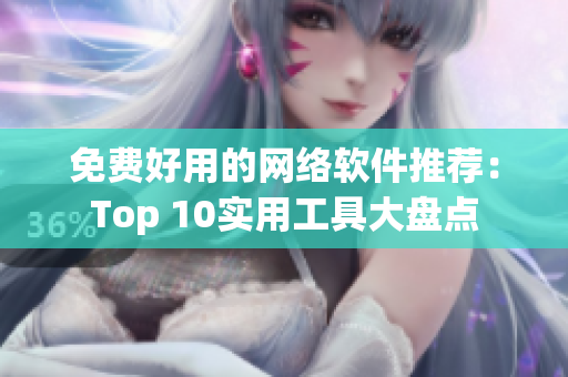 免费好用的网络软件推荐：Top 10实用工具大盘点