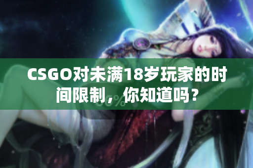CSGO对未满18岁玩家的时间限制，你知道吗？