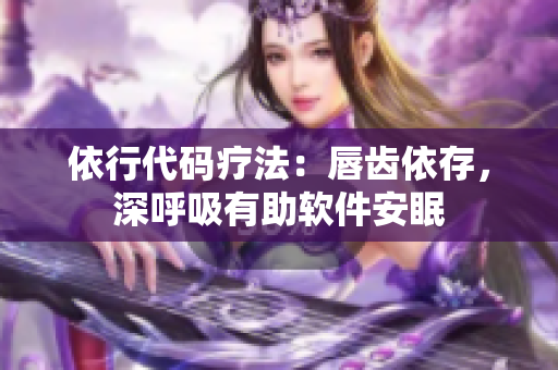 依行代码疗法：唇齿依存，深呼吸有助软件安眠