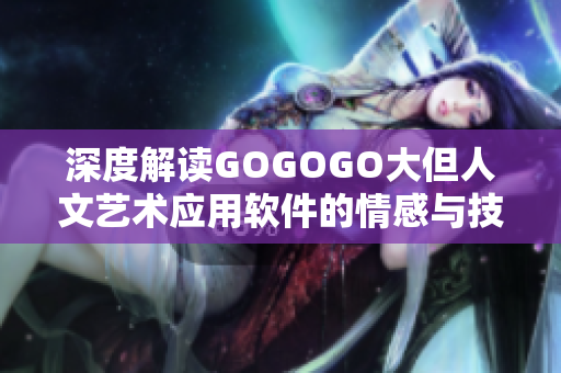 深度解读GOGOGO大但人文艺术应用软件的情感与技术融合