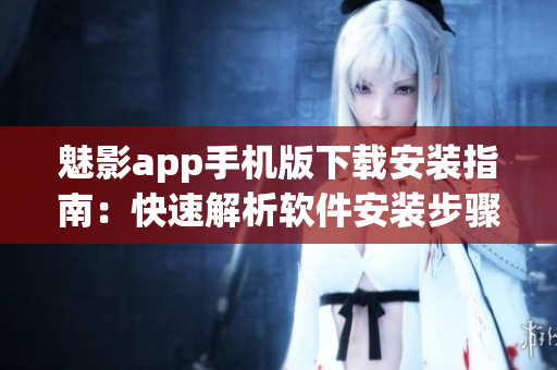 魅影app手机版下载安装指南：快速解析软件安装步骤