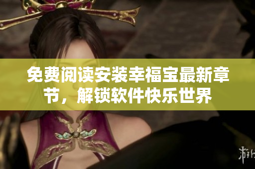 免费阅读安装幸福宝最新章节，解锁软件快乐世界