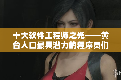 十大软件工程师之光——黄台人口最具潜力的程序员们