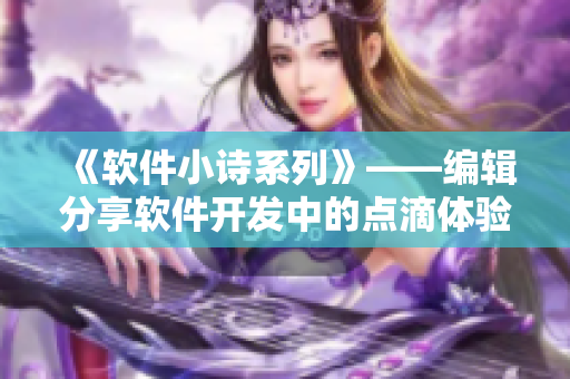 《软件小诗系列》——编辑分享软件开发中的点滴体验与心得