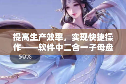 提高生产效率，实现快捷操作——软件中二合一子母盘的应用