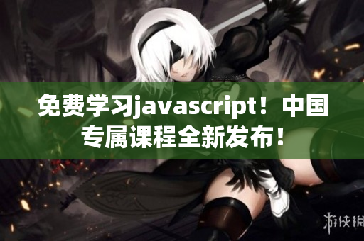 免费学习javascript！中国专属课程全新发布！