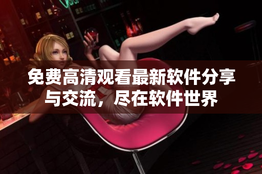 免费高清观看最新软件分享与交流，尽在软件世界