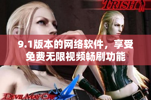 9.1版本的网络软件，享受免费无限视频畅刷功能