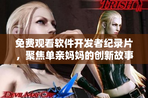 免费观看软件开发者纪录片，聚焦单亲妈妈的创新故事