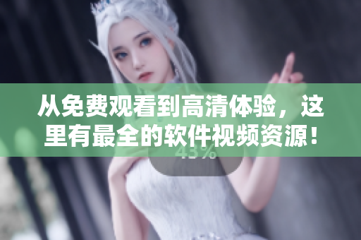 从免费观看到高清体验，这里有最全的软件视频资源！