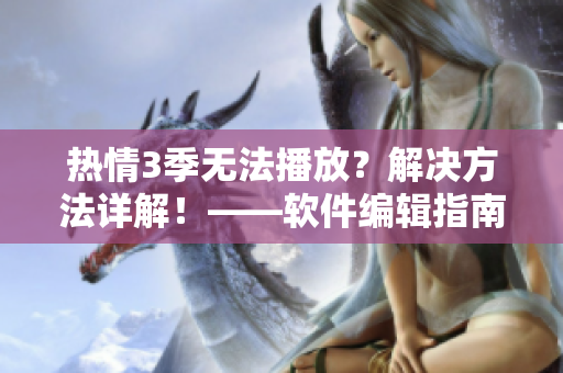 热情3季无法播放？解决方法详解！——软件编辑指南