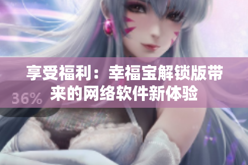 享受福利：幸福宝解锁版带来的网络软件新体验