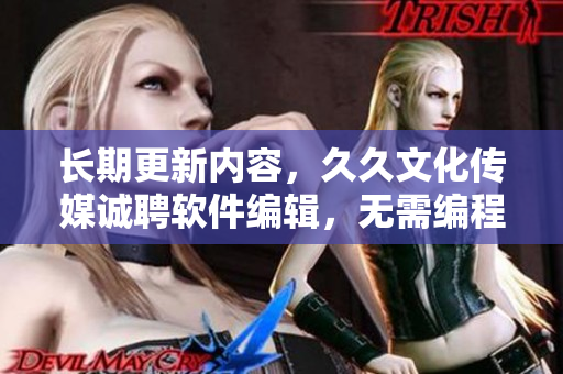长期更新内容，久久文化传媒诚聘软件编辑，无需编程技能 °