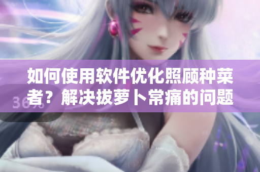 如何使用软件优化照顾种菜者？解决拔萝卜常痛的问题。
