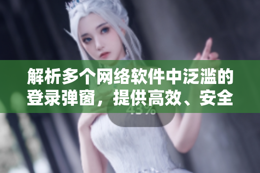 解析多个网络软件中泛滥的登录弹窗，提供高效、安全的解决方案