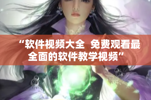 “软件视频大全  免费观看最全面的软件教学视频”