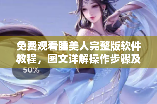 免费观看睡美人完整版软件教程，图文详解操作步骤及使用技巧