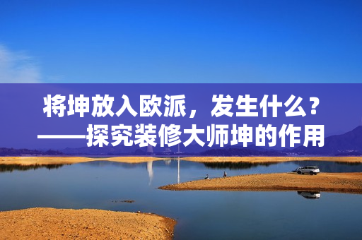 将坤放入欧派，发生什么？——探究装修大师坤的作用
