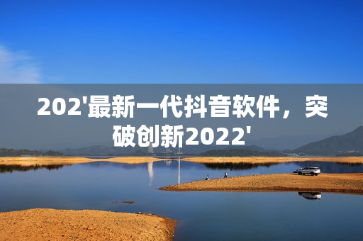 202'最新一代抖音软件，突破创新2022'