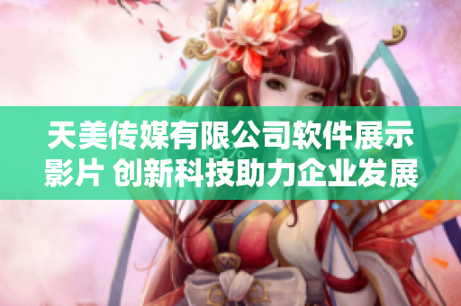 天美传媒有限公司软件展示影片 创新科技助力企业发展