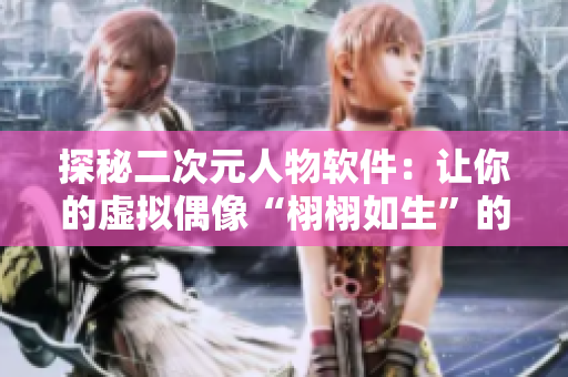 探秘二次元人物软件：让你的虚拟偶像“栩栩如生”的秘密