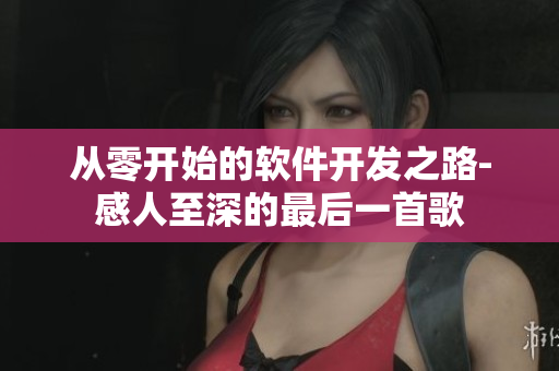 从零开始的软件开发之路-感人至深的最后一首歌