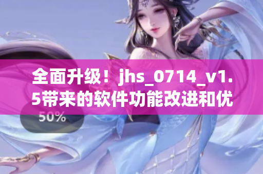 全面升级！jhs_0714_v1.5带来的软件功能改进和优化