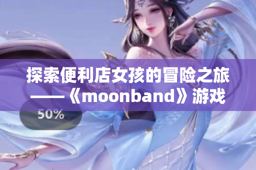 探索便利店女孩的冒险之旅——《moonband》游戏
