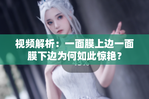 视频解析：一面膜上边一面膜下边为何如此惊艳？