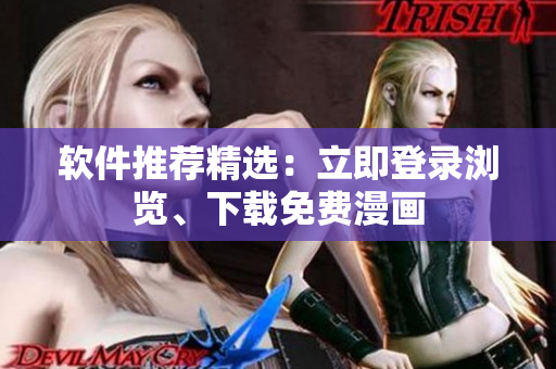 软件推荐精选：立即登录浏览、下载免费漫画