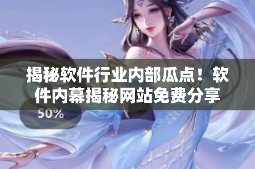 揭秘软件行业内部瓜点！软件内幕揭秘网站免费分享