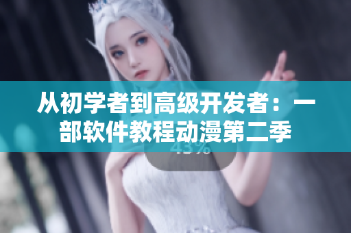 从初学者到高级开发者：一部软件教程动漫第二季