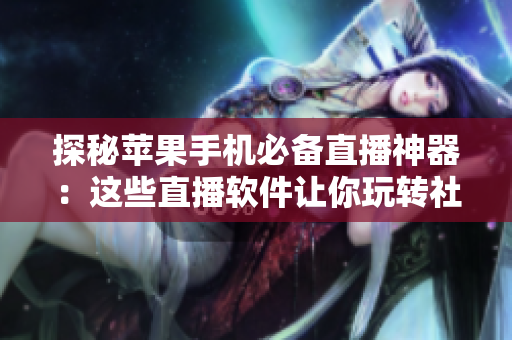 探秘苹果手机必备直播神器：这些直播软件让你玩转社交媒体！