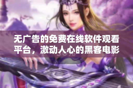无广告的免费在线软件观看平台，激动人心的黑客电影等你来体验