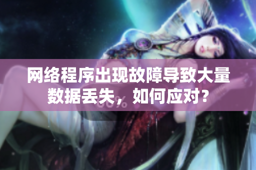 网络程序出现故障导致大量数据丢失，如何应对？